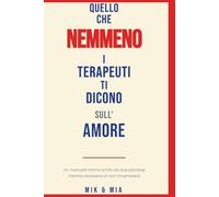 QUELLO CHE NEMMENO I TERAPEUTI TI DICONO SULL'AMORE: Un manuale intimo scritto da due psicologi mentre cercavano di non innamorarsi