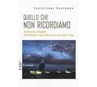 Quello che non ricordiamo. Da Rosenthal a Klinghart, 550 chilometri a piedi sulle orme di mio padre in fuga