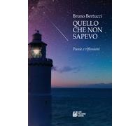 Quello che non sapevo. Poesie e riflessioni - Bertucci Bruno