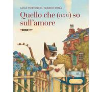 Quello che (non) so sull'amore. Ediz. a colori - Tortolini Luca