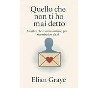 Quello che non ti ho mai detto: Un libro che si scrive insieme, per ricominciare da sé