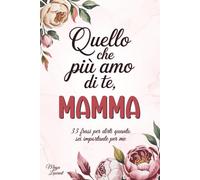 Quello che più amo di te, Mamma: 33 frasi per dirti quanto sei importante per me - Un libro regalo personalizzato che raccoglie emozioni e ricordi