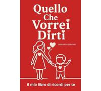 Quello che Vorrei Dirti: Il mio libro di ricordi per te
