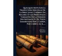 Quelques Mots Sur La Traduction Nouvelle De La Bible [avec L'hÃ(c)breu En Regard, Et Les Principales Variantes De La Version Des Septante Et Du Texte ... Par S. Cahen, Par L'abbÃ(c) J.-m.-b.......