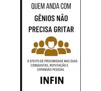 Quem Anda com Gênios Não Precisa Gritar: O Efeito de Proximidade nas Suas Conquistas, Reputação e Expansão Pessoal