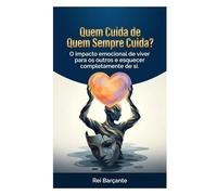 Quem Cuida de Quem Sempre Cuida: O impacto emocional de viver para os outros e esquecer completamente de si.