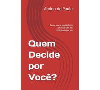 Quem Decide por Você?: Como usar a inteligência artificial sem ser controlado por ela