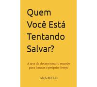 Quem Você Está Tentando Salvar?: A arte de decepcionar o mundo para bancar o próprio desejo