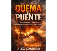 Quema El Puente: Dejando la vieja vida atrás y entrando en el propósito que Dios te ha dado