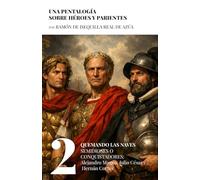 Quemando las naves. Semidioses o Conquistadores: Alejandro Magno, Julio César y Hernán Cortés