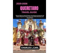 QUERETARO TRAVEL GUIDE: Discover Mexico’s Colonial Treasure from Baroque Architecture and Historic Vineyards to Artisan Towns, Sierra Gorda Adventures, and Cultural Charm