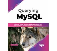 Querying MySQL: Make your MySQL database analytics accessible with SQL operations, data extraction, and custom queries (English Edition)
