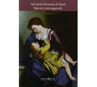 Quesiti caravaggeschi. Atti della Giornata di studi