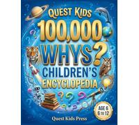 Quest Kids 100,000 Whys Children's Encyclopedia: The Fun Way to Build Your Child's Ultimate Brain and Raise Curious, Knowledgeable Kids with Mind-Blowing Answers to Big Questions