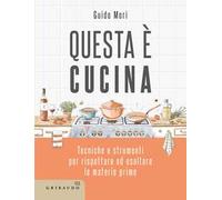 Questa è cucina. Tecniche e strumenti per rispettare ed esaltare le materie prime