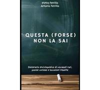 Questa (forse) non la sai: Dizionario enciclopedico di vocaboli rari, parole curiose e locuzioni insolite