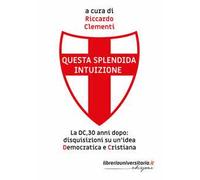 Questa splendida intuizione. La DC, 30 anni dopo: disquisizioni su un’idea democratica e cristiana
