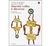 Questa volta è diverso. Otto secoli di follia finanziaria - Reinhart Carme...