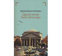 Questi tempi fuori dal tempo - Fagioli Francesco