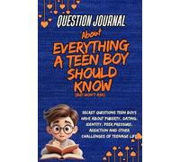 Question Journal About Everything A Teen boy should know: Secret Questions Teen Boys Have About Puberty, Dating, Identity, Peer pressure, Addiction And Other Challenge Of Teenage Life
