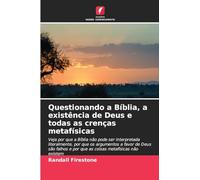 Questionando a Bíblia, a existência de Deus e todas as crenças metafísicas: Veja por que a Bíblia não pode ser interpretada literalmente, por que os ... e por que as coisas metafísicas não existem
