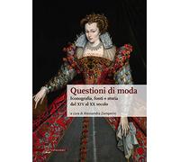 Libri Questioni Di Moda. Iconografia, Fonti E Storia Dal XIV Al XX Secolo