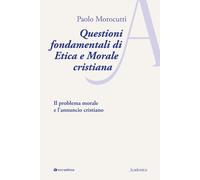 Questioni fondamentali di etica e morale cristiana. Il problema morale e l...
