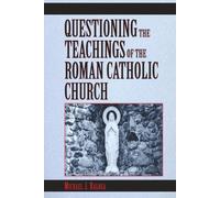 Questioning the Teachings of the Roman Catholic Church: A Scriptural Study of Catholic Beliefs Through the Lens of the Holy Bible: 1