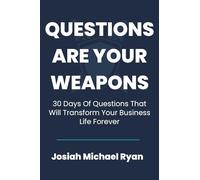 Questions Are Your Weapons: 30 Days of Questions That Will Transform Your Business Life Forever