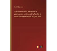 Questions de thèse présentées et publiquement soutenues à la Faculté de médecine de Montpellier, le 2 juin 1838
