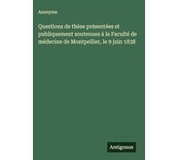 Questions de thèse présentées et publiquement soutenues à la Faculté de médecine de Montpellier, le 9 juin 1838