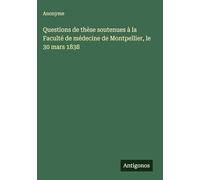 Questions de thèse soutenues à la Faculté de médecine de Montpellier, le 30 mars 1838