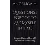 Questions I Forgot to Ask Myself in Time: A guided journal for self-reflection and healing