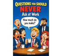 Questions You Should Never Ask at Work: A Humorous Guide to the Awkward Questions Everyone Thinks but Should Never Say