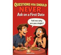 Questions You Should Never Ask on a First Date: A Humorous Guide to the Awkward Questions Everyone Thinks but Should Never Say