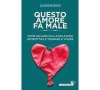 Questo amore fa male. Come salvarsi dalle relazioni distruttive e tornare a vivere