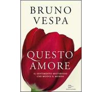 Questo amore. Il sentimento misterioso che muove il mondo