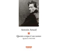 Questo corpo è un uomo. Quaderni 1945-1948 - Artaud Antonin