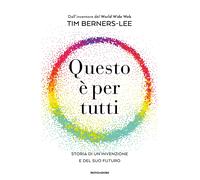 Questo è per tutti. Storia di un'invenzione e del suo futuro - Berners-Lee Tim