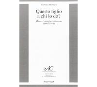 Questo figlio a chi lo do? Minori, famiglie, istituzioni (1865-1914)