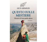 Questo folle mestiere. Memorie di una guida alpina