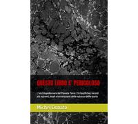 QUESTO LIBRO E' PERICOLOSO: L'enciclopedia nera del Pianeta Terra: 23 classifiche,i record più estremi, letali e terrorizzanti della natura e della storia