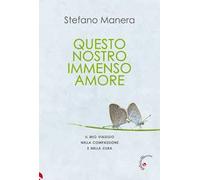Questo nostro immenso amore. Il mio viaggio nella compassione e nella cura