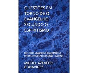 QUESTÕES EM TORNO DE O EVANGELHO SEGUNDO O ESPIRITISMO: REFLEXÕES A PARTIR DAS DISSERTAÇÕES E COMENTÁRIOS DE ALLAN KARDEC - VOLUME I