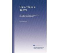 Qui a voulu la guerre: Les origines de la guerre d'après les documents diplomatiques (Edizione francese)