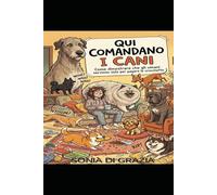 QUI COMANDANO I CANI... Come dimostrare che gli umani servono solo per pagare le crocchette