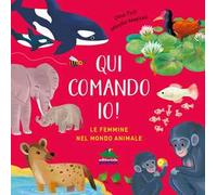 Qui comando io! Le femmine nel mondo animale. Ediz. a colori