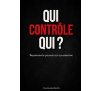 Qui contrôle qui ?: Reprendre le pouvoir sur son attention à l’ère du smartphone
