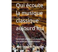 Qui écoute la musique classique aujourd'hui: Sociologie, pratiques et mutations d'un public en transformation