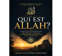 Qui Est Allah ?: Guide Clair et Puissant sur Ses Noms, Ses Attributs, Sa Miséricorde et Sa Relation avec l’Humanité